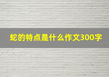 蛇的特点是什么作文300字