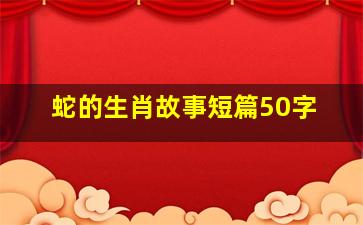 蛇的生肖故事短篇50字