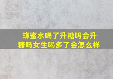 蜂蜜水喝了升糖吗会升糖吗女生喝多了会怎么样