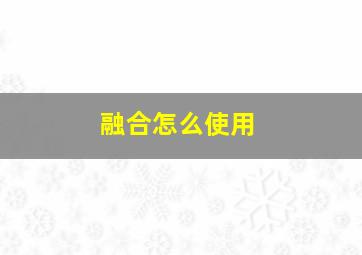 融合怎么使用