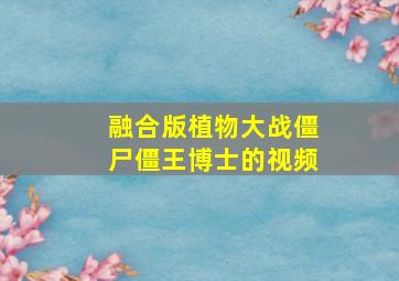 融合版植物大战僵尸僵王博士的视频