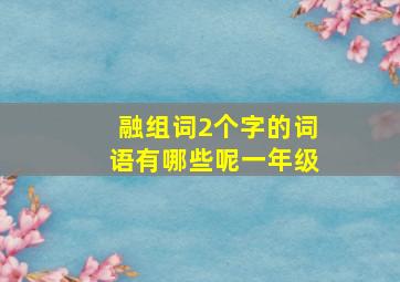 融组词2个字的词语有哪些呢一年级