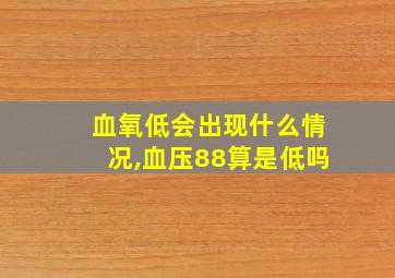 血氧低会出现什么情况,血压88算是低吗