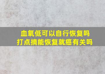 血氧低可以自行恢复吗打点摘能恢复就癌有关吗