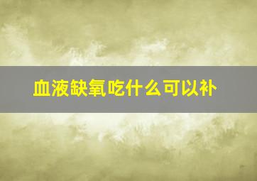 血液缺氧吃什么可以补