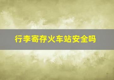 行李寄存火车站安全吗