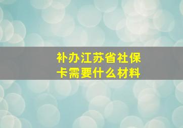 补办江苏省社保卡需要什么材料