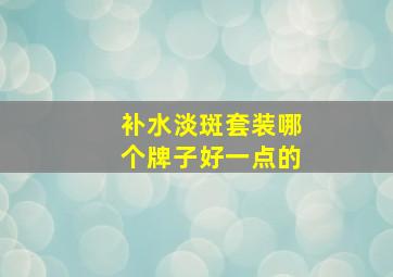 补水淡斑套装哪个牌子好一点的