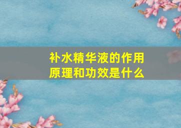 补水精华液的作用原理和功效是什么