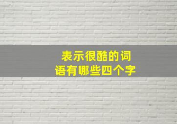 表示很酷的词语有哪些四个字