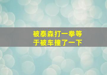 被泰森打一拳等于被车撞了一下