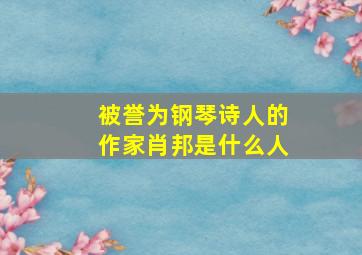 被誉为钢琴诗人的作家肖邦是什么人