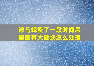 被马蜂蛰了一段时间后里面有大硬块怎么处理