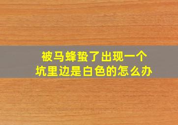 被马蜂蛰了出现一个坑里边是白色的怎么办