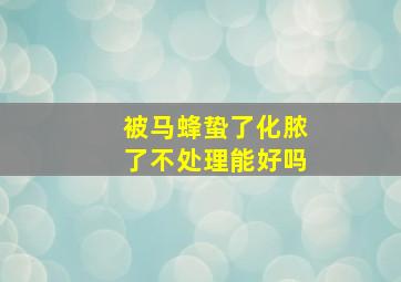 被马蜂蛰了化脓了不处理能好吗