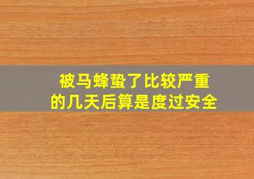 被马蜂蛰了比较严重的几天后算是度过安全