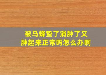 被马蜂蛰了消肿了又肿起来正常吗怎么办啊