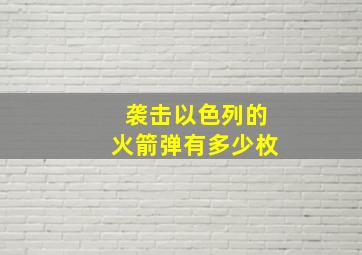 袭击以色列的火箭弹有多少枚