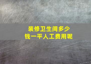 装修卫生间多少钱一平人工费用呢