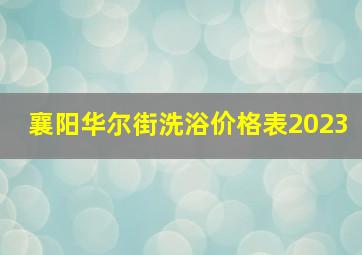 襄阳华尔街洗浴价格表2023