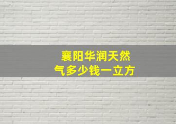 襄阳华润天然气多少钱一立方