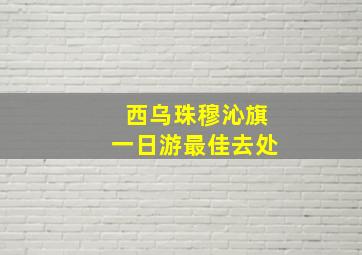 西乌珠穆沁旗一日游最佳去处