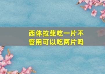 西体拉菲吃一片不管用可以吃两片吗