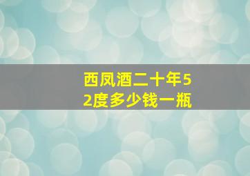 西凤酒二十年52度多少钱一瓶