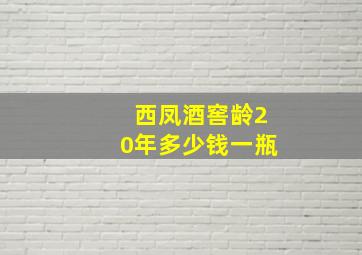 西凤酒窖龄20年多少钱一瓶