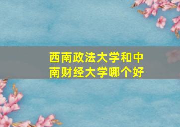 西南政法大学和中南财经大学哪个好