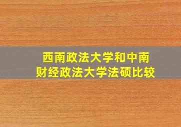 西南政法大学和中南财经政法大学法硕比较