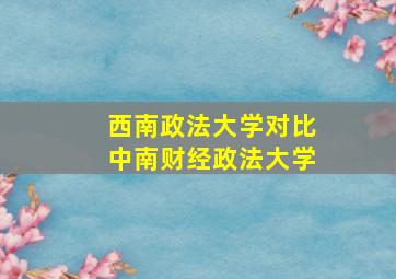 西南政法大学对比中南财经政法大学