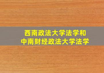 西南政法大学法学和中南财经政法大学法学