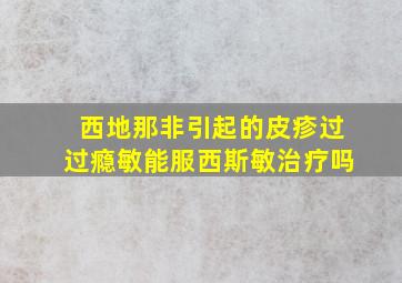 西地那非引起的皮疹过过瘾敏能服西斯敏治疗吗