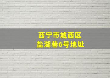 西宁市城西区盐湖巷6号地址