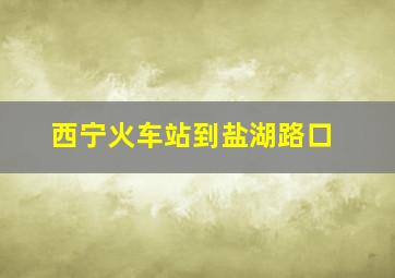 西宁火车站到盐湖路口