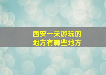 西安一天游玩的地方有哪些地方