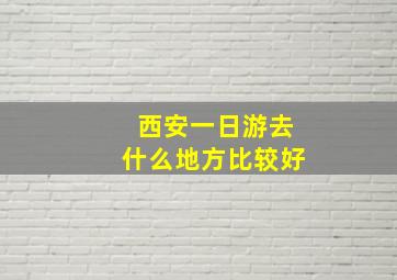 西安一日游去什么地方比较好