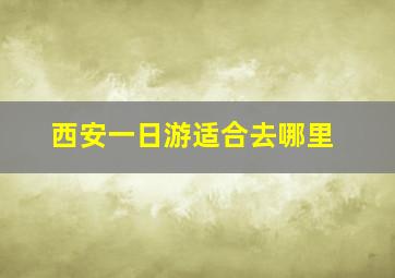 西安一日游适合去哪里