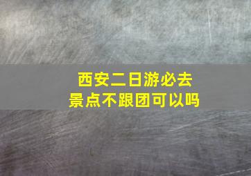 西安二日游必去景点不跟团可以吗