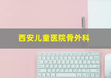 西安儿童医院骨外科