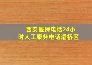 西安医保电话24小时人工服务电话灞桥区