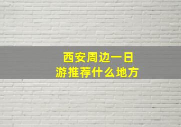 西安周边一日游推荐什么地方