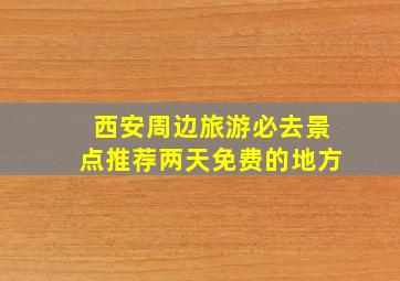 西安周边旅游必去景点推荐两天免费的地方