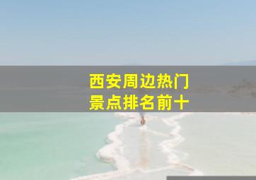 西安周边热门景点排名前十