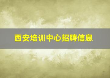 西安培训中心招聘信息