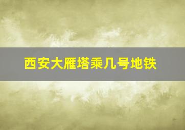 西安大雁塔乘几号地铁