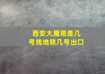 西安大雁塔是几号线地铁几号出口