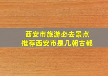 西安市旅游必去景点推荐西安市是几朝古都