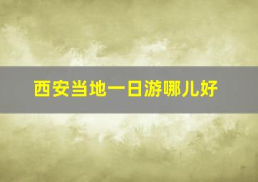 西安当地一日游哪儿好